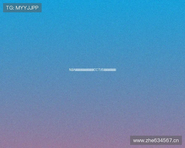 NBA精彩赛事免费观看直播尽在CCTV5全天在线高清体验